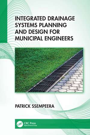 Integrated Drainage Systems Planning and Design for Municipal Engineers de Patrick Ssempeera