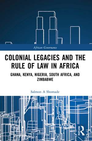 Colonial Legacies and the Rule of Law in Africa: Ghana, Kenya, Nigeria, South Africa, and Zimbabwe de Salmon A Shomade