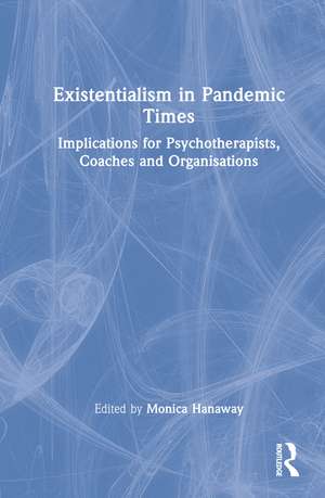 Existentialism in Pandemic Times: Implications for Psychotherapists, Coaches and Organisations de Monica Hanaway