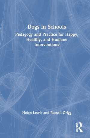 Dogs in Schools: Pedagogy and Practice for Happy, Healthy, and Humane Interventions de Helen Lewis