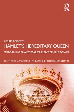 Hamlet’s Hereditary Queen: Performing Shakespeare's Silent Female Power de Kerrie Roberts