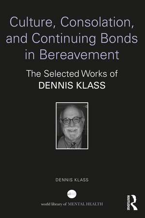 Culture, Consolation, and Continuing Bonds in Bereavement: The Selected Works of Dennis Klass de Dennis Klass