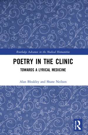 Poetry in the Clinic: Towards a Lyrical Medicine de Alan Bleakley