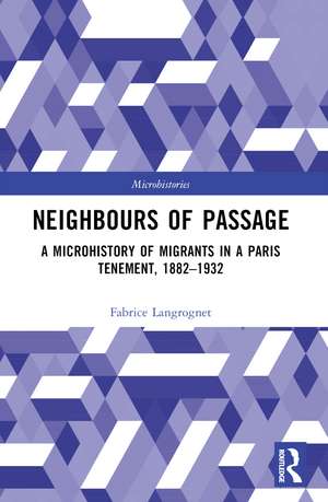 Neighbours of Passage: A Microhistory of Migrants in a Paris Tenement, 1882–1932 de Fabrice Langrognet