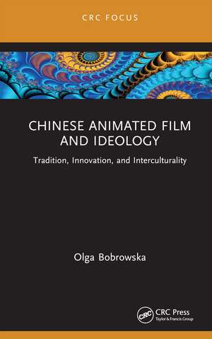 Chinese Animated Film and Ideology: Tradition, Innovation, and Interculturality de Olga Bobrowska