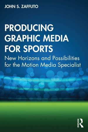 Producing Graphic Media for Sports: New Horizons and Possibilities for the Motion Media Specialist de John S. Zaffuto