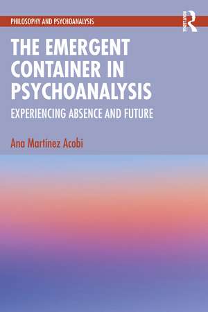 The Emergent Container in Psychoanalysis: Experiencing Absence and Future de Ana Martinez Acobi