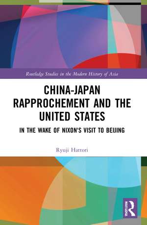 China-Japan Rapprochement and the United States: In the Wake of Nixon's Visit to Beijing de Ryuji Hattori