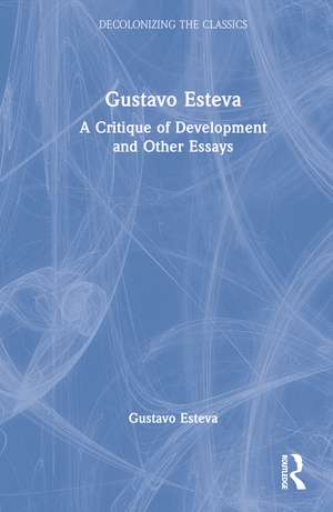 Gustavo Esteva: A Critique of Development and other essays de Gustavo Esteva