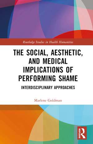 The Social, Aesthetic, and Medical Implications of Performing Shame: Interdisciplinary Approaches de Marlene Goldman