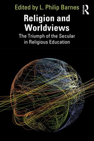 Religion and Worldviews: The Triumph of the Secular in Religious Education de L. Philip Barnes