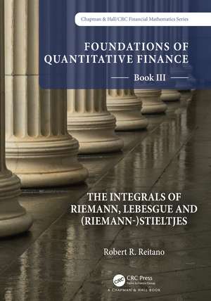 Foundations of Quantitative Finance: Book III. The Integrals of Riemann, Lebesgue and (Riemann-)Stieltjes de Robert R. Reitano