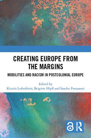 Creating Europe from the Margins: Mobilities and Racism in Postcolonial Europe de Kristín Loftsdóttir