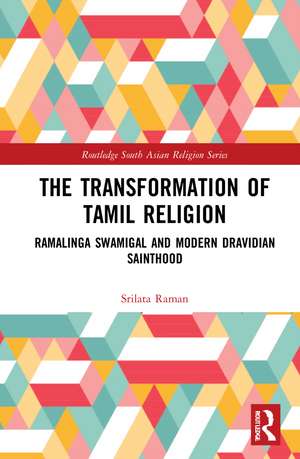 The Transformation of Tamil Religion: Ramalinga Swamigal (1823–1874) and Modern Dravidian Sainthood de Srilata Raman