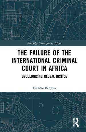 The Failure of the International Criminal Court in Africa: Decolonising Global Justice de Everisto Benyera