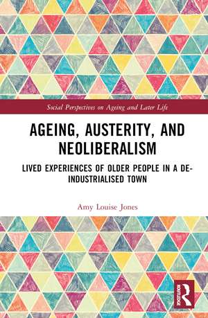 Ageing, Austerity, and Neoliberalism: Lived Experiences of Older People in a De-Industrialised Town de Amy Jones