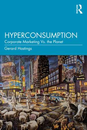 Hyperconsumption: Corporate Marketing vs. the Planet de Gerard Hastings