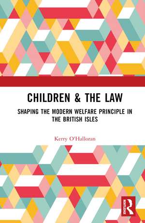 Children & the Law: Shaping the Modern Welfare Principle in the British Isles de Kerry O'Halloran