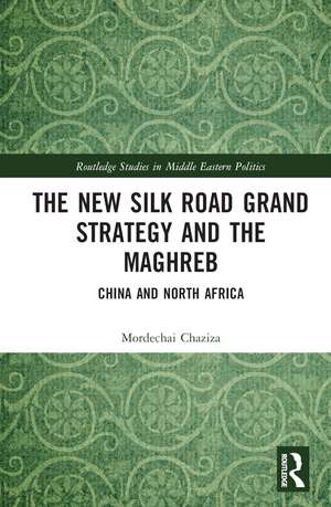 The New Silk Road Grand Strategy and the Maghreb: China and North Africa de Mordechai Chaziza