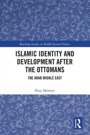 Islamic Identity and Development after the Ottomans: The Arab Middle East de Özay Mehmet