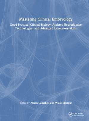 Mastering Clinical Embryology: Good Practice, Clinical Biology, Assisted Reproductive Technologies, and Advanced Laboratory Skills de Alison Campbell