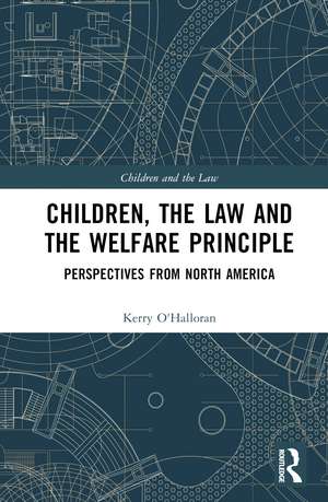 Children, the Law and the Welfare Principle: Perspectives from North America de Kerry O'Halloran