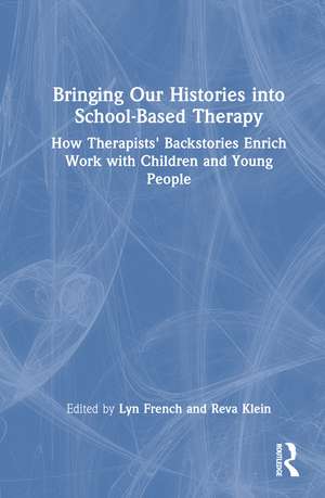 Bringing Our Histories into School-Based Therapy: How Therapists' Backstories Enrich Work with Children and Young People de Lyn French