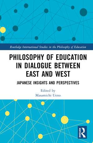 Philosophy of Education in Dialogue between East and West: Japanese Insights and Perspectives de Masamichi Ueno