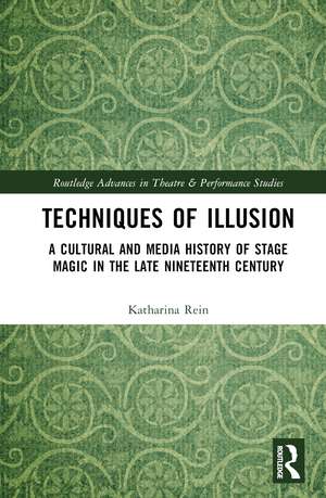 Techniques of Illusion: A Cultural and Media History of Stage Magic in the Late Nineteenth Century de Katharina Rein