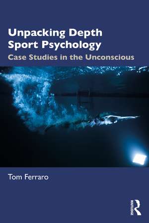 Unpacking Depth Sport Psychology: Case Studies in the Unconscious de Tom Ferraro