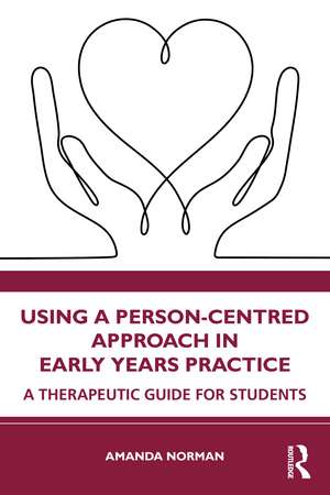 Using a Person-Centred Approach in Early Years Practice: A Therapeutic Guide for Students de Amanda Norman