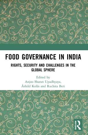 Food Governance in India: Rights, Security and Challenges in the Global Sphere de Anjoo Sharan Upadhyaya