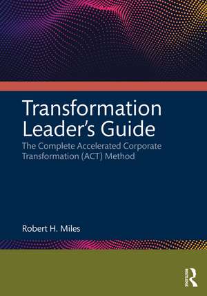 Transformation Leader’s Guide: The Complete Accelerated Corporate Transformation (ACT) Method de Robert H. Miles