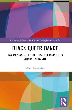 Black Queer Dance: Gay Men and the Politics of Passing for Almost Straight de Mark Broomfield