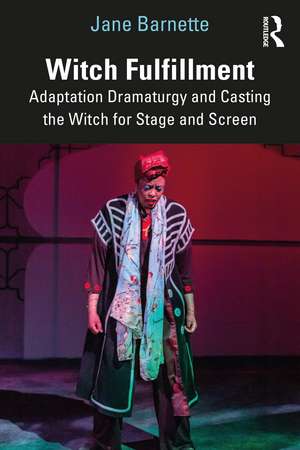 Witch Fulfillment: Adaptation Dramaturgy and Casting the Witch for Stage and Screen de Jane Barnette