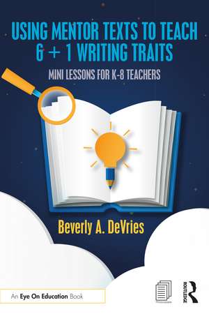 Using Mentor Texts to Teach 6 + 1 Writing Traits: Mini Lessons for K-8 Teachers de Beverly A. DeVries