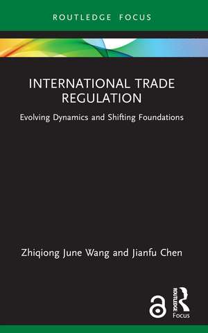 International Trade Regulation: Evolving Dynamics and Shifting Foundations de Zhiqiong June Wang