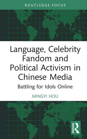 Language, Celebrity Fandom and Political Activism in Chinese Media: Battling for Idols Online de Mingyi Hou