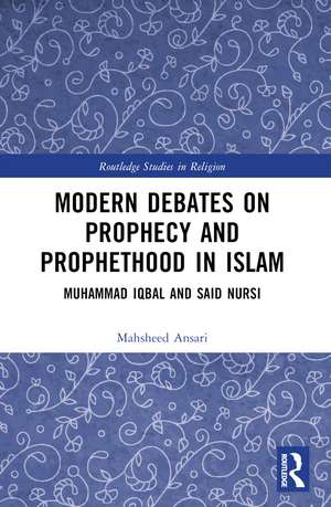 Modern Debates on Prophecy and Prophethood in Islam: Muhammad Iqbal and Said Nursi de Mahsheed Ansari