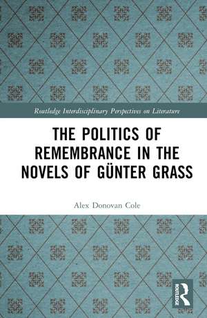 The Politics of Remembrance in the Novels of Günter Grass de Alex Donovan Cole