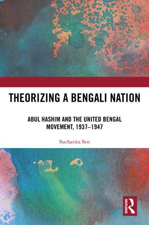 Theorizing a Bengali Nation: Abul Hashim and the United Bengal Movement, 1937–1947 de Sucharita Sen