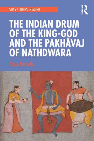 The Indian Drum of the King-God and the Pakhāvaj of Nathdwara de Paolo Pacciolla