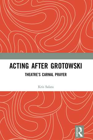 Acting after Grotowski: Theatre’s Carnal Prayer de Kris Salata