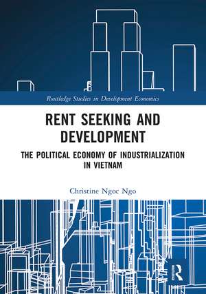 Rent Seeking and Development: The Political Economy of Industrialization in Vietnam. de Christine Ngoc Ngo