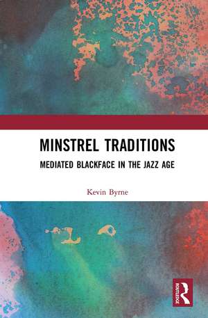 Minstrel Traditions: Mediated Blackface in the Jazz Age de Kevin Byrne