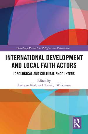 International Development and Local Faith Actors: Ideological and Cultural Encounters de Kathryn Kraft