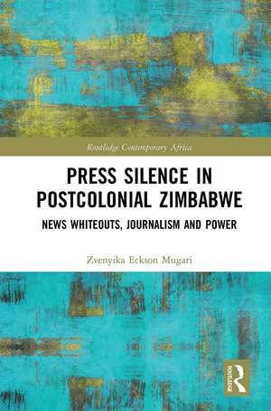 Press Silence in Postcolonial Zimbabwe: News Whiteouts, Journalism and Power de Zvenyika Eckson Mugari