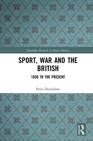 Sport, War and the British: 1850 to the Present de Peter Donaldson