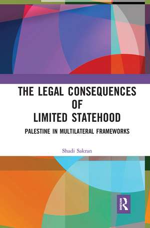 The Legal Consequences of Limited Statehood: Palestine in Multilateral Frameworks de Shadi Sakran