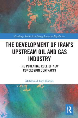 The Development of Iran’s Upstream Oil and Gas Industry: The Potential Role of New Concession Contracts de Mahmoud Fard Kardel